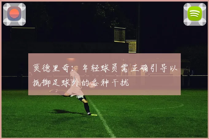 莫德里奇：年轻球员需正确引导以抵御足球外的各种干扰
