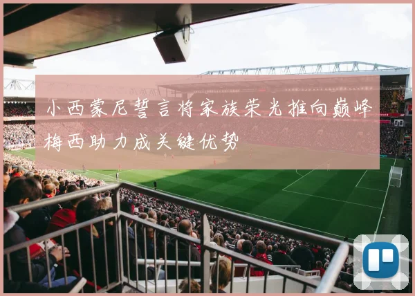 小西蒙尼誓言将家族荣光推向巅峰梅西助力成关键优势