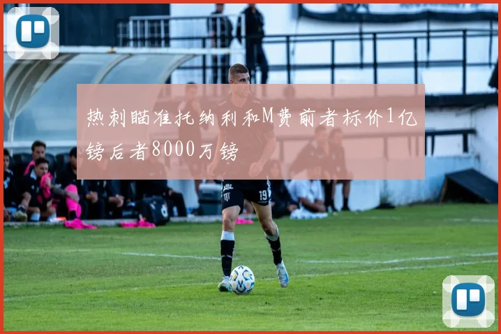 热刺瞄准托纳利和M费前者标价1亿镑后者8000万镑