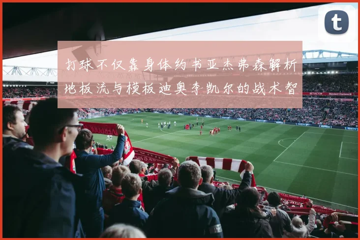 打球不仅靠身体约书亚杰弗森解析地板流与模板迪奥李凯尔的战术智慧