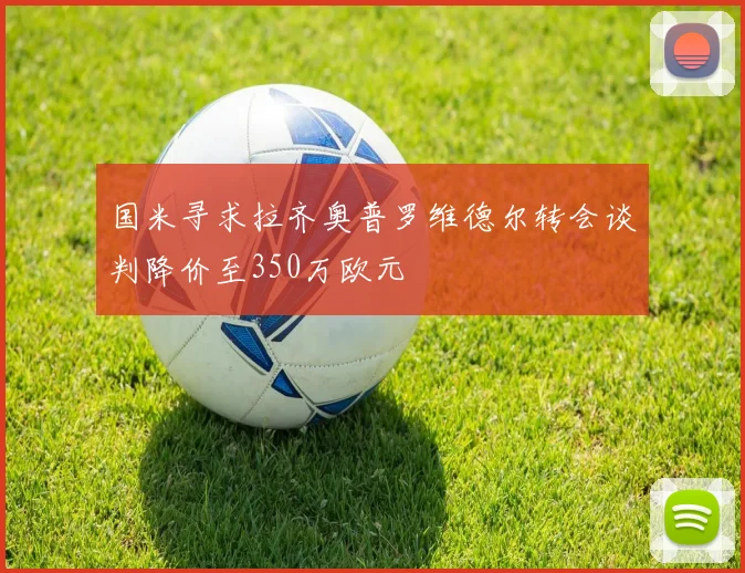 国米寻求拉齐奥普罗维德尔转会谈判降价至350万欧元