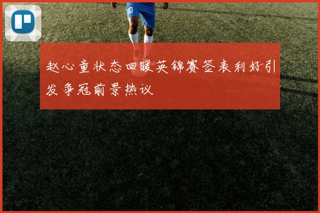 赵心童状态回暖英锦赛签表利好引发争冠前景热议