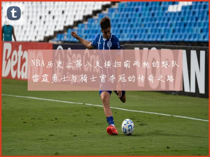 NBA历史上第八支横扫前两轮的球队雷霆勇士与骑士曾夺冠的传奇之路
