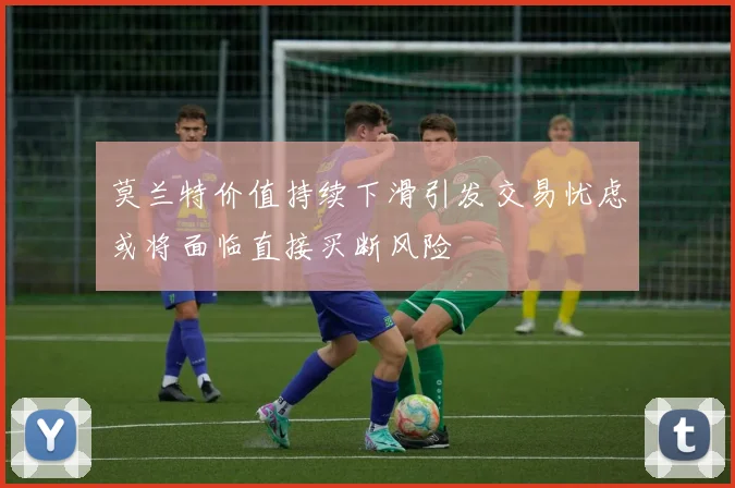 莫兰特价值持续下滑引发交易忧虑或将面临直接买断风险