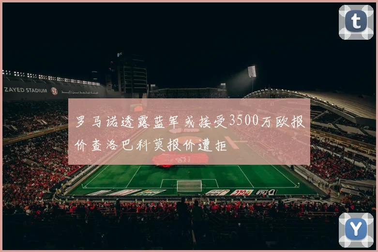 罗马诺透露蓝军或接受3500万欧报价查洛巴科莫报价遭拒
