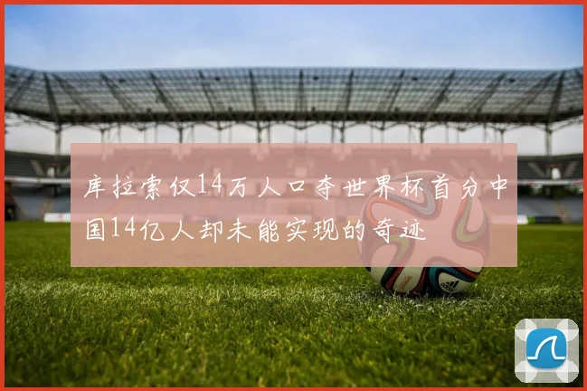 库拉索仅14万人口夺世界杯首分中国14亿人却未能实现的奇迹